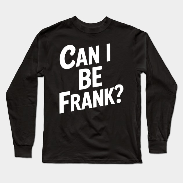 Can I Be Frank Funny Sarcasm Long Sleeve T-Shirt by deafcrafts